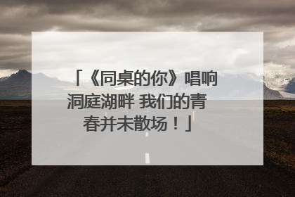 《同桌的你》唱响洞庭湖畔 我们的青春并未散场！