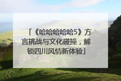 《哈哈哈哈哈5》方言挑战与文化碰撞，解锁四川风情新体验