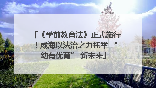 《学前教育法》正式施行！威海以法治之力托举 “幼有优育” 新未来