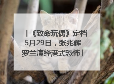 《致命玩偶》定档5月29日，张兆辉罗兰演绎港式恐怖