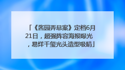 《酱园弄悬案》定档6月21日，超强阵容海报曝光，易烊千玺光头造型吸睛