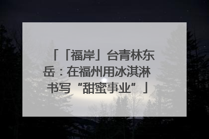 「福岸」台青林东岳：在福州用冰淇淋书写“甜蜜事业”