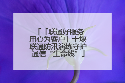 「联通好服务 用心为客户」十堰联通防汛演练守护通信“生命线”