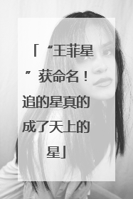 “王菲星”获命名！追的星真的成了天上的星