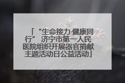 “生命接力·健康同行” 济宁市第一人民医院组织开展器官捐献主题活动日公益活动