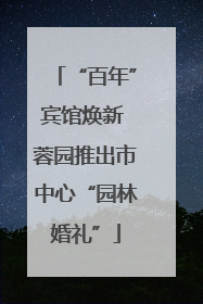 “百年”宾馆焕新 蓉园推出市中心“园林婚礼”
