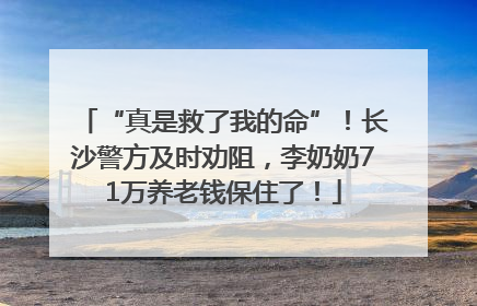 “真是救了我的命”！长沙警方及时劝阻，李奶奶71万养老钱保住了！