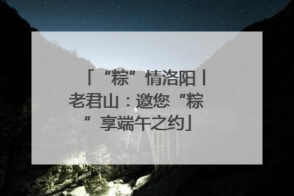 “粽”情洛阳丨老君山：邀您“粽”享端午之约