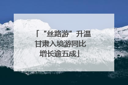 “丝路游”升温 甘肃入境游同比增长逾五成