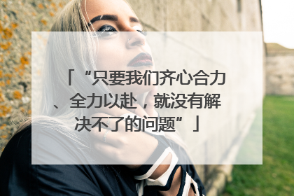 “只要我们齐心合力、全力以赴，就没有解决不了的问题”