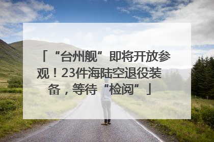 “台州舰”即将开放参观！23件海陆空退役装备，等待“检阅”