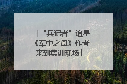 “兵记者”追星《军中之母》作者来到集训现场