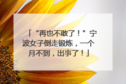 “再也不敢了！”宁波女子倒走锻炼，一个月不到，出事了！