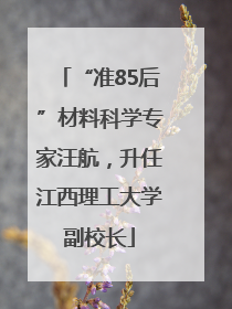 “准85后”材料科学专家汪航，升任江西理工大学副校长