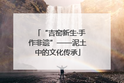 “吉窑新生·手作非遗”——泥土中的文化传承