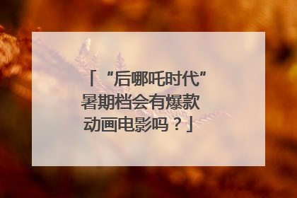 “后哪吒时代” 暑期档会有爆款动画电影吗？