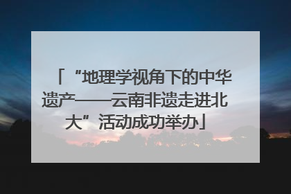 “地理学视角下的中华遗产——云南非遗走进北大”活动成功举办
