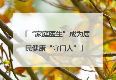 “家庭医生”成为居民健康“守门人”