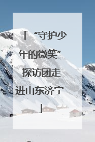 “守护少年的微笑” 探访团走进山东济宁
