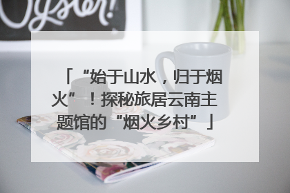 “始于山水，归于烟火”！探秘旅居云南主题馆的“烟火乡村”