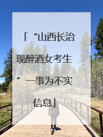 “山西长治现醉酒女考生”一事为不实信息