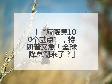 “应降息100个基点”，特朗普又急！全球降息潮来了？