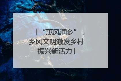 “惠风润乡”，乡风文明激发乡村振兴新活力