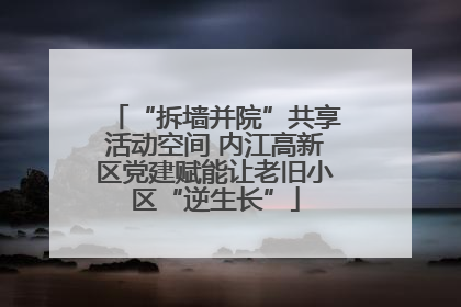 “拆墙并院”共享活动空间 内江高新区党建赋能让老旧小区“逆生长”