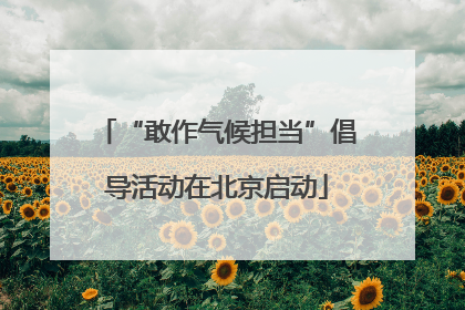 “敢作气候担当”倡导活动在北京启动