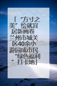 “方寸之美”绘就宜居新画卷 兰州市城关区40余小游园成市民“绿色福利”打卡地