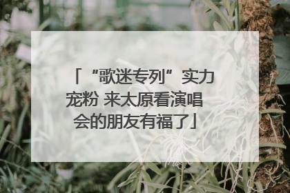 “歌迷专列”实力宠粉 来太原看演唱会的朋友有福了