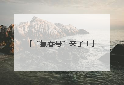 “氢春号”来了！