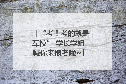 “考！考的就是军校” 学长学姐喊你来报考啦~