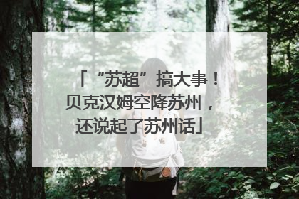 “苏超”搞大事！贝克汉姆空降苏州，还说起了苏州话