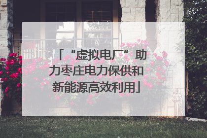 “虚拟电厂”助力枣庄电力保供和新能源高效利用