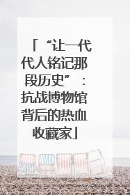 “让一代代人铭记那段历史”：抗战博物馆背后的热血收藏家