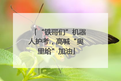 “铁哥们”机器人护考，高喊“奥里给”加油