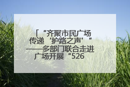 “齐聚市民广场 传递‘护路之声’”——多部门联合走进广场开展“526 我爱路”宣传活动