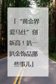 “黄金界爱马仕”创新高！扒一扒金饰品那些事儿