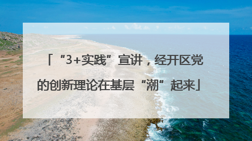 “3+实践”宣讲，经开区党的创新理论在基层“潮”起来