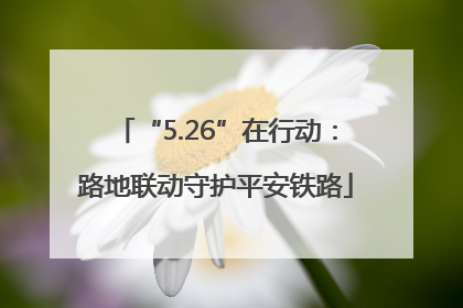 “5.26”在行动：路地联动守护平安铁路
