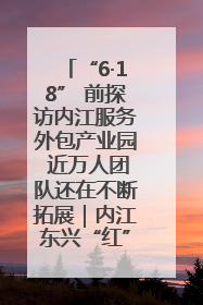“6·18” 前探访内江服务外包产业园 近万人团队还在不断拓展｜内江东兴“红”在哪⑤