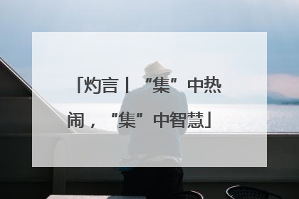 灼言丨“集”中热闹，“集”中智慧