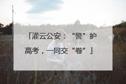 灌云公安：“警”护高考，一同交“卷”