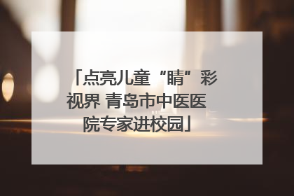 点亮儿童“睛”彩视界 青岛市中医医院专家进校园