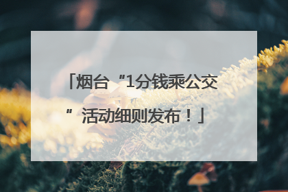 烟台“1分钱乘公交”活动细则发布！