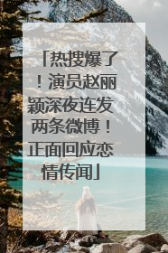 热搜爆了！演员赵丽颖深夜连发两条微博！正面回应恋情传闻