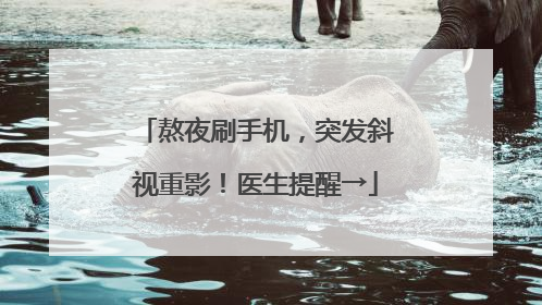 熬夜刷手机，突发斜视重影！医生提醒→