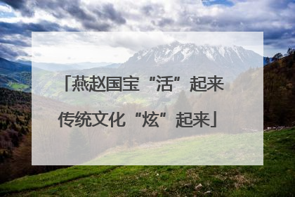 燕赵国宝“活”起来 传统文化“炫”起来