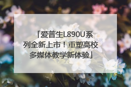 爱普生L890U系列全新上市！重塑高校多媒体教学新体验